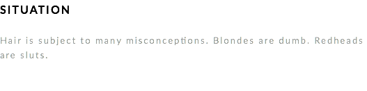 SITUATION Hair is subject to many misconceptions. Blondes are dumb. Redheads are sluts. 